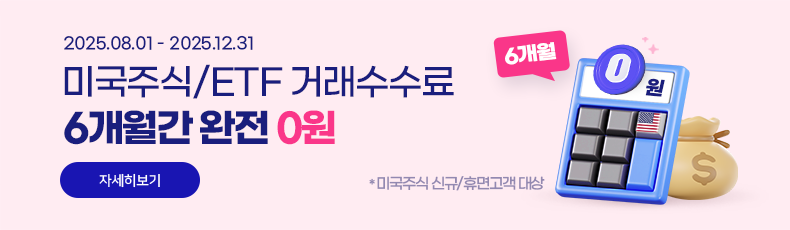 2025.08.01 - 2025.12.31 미국주식/ETF 거래수수료 6개월간 완전 0원 *미국주식 신규/휴면고객 대상 바로가기