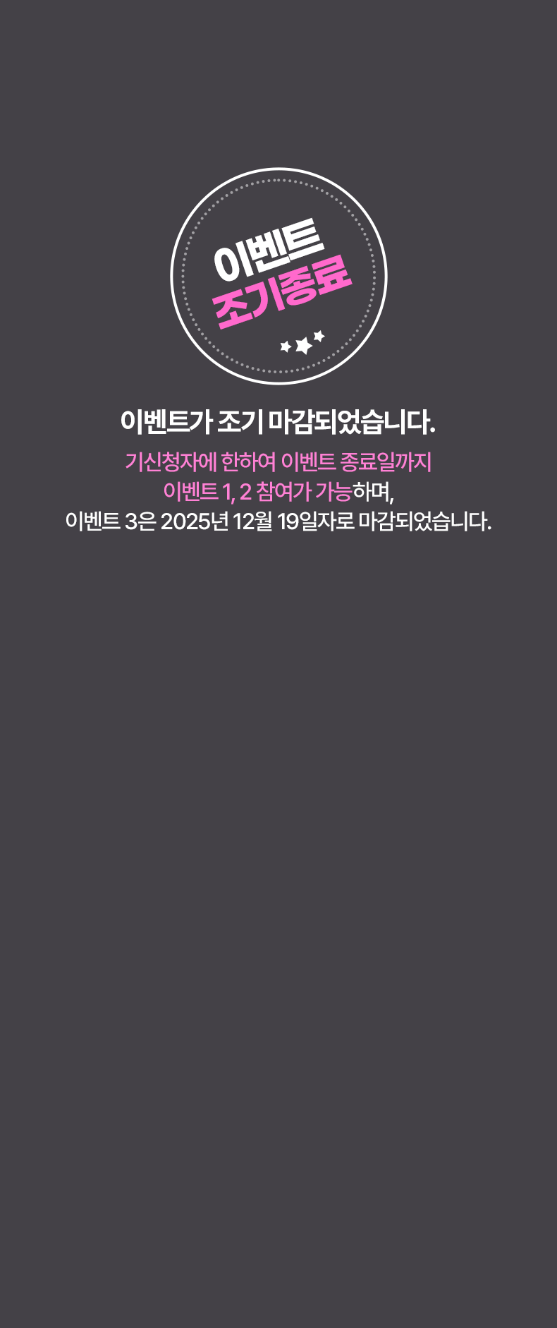 이벤트 조기종료. 이벤트가 조기 마감되었습니다. 기신청자에 한하여 이벤트 종료일까지 이벤트 1,2 참여가 가능하며, 이벤트 3은 2025년 12월 19일자로 마감되었습니다.