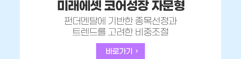 미래에셋 코어성장 자문형 펀더멘탈에 기반한 종목선정과 트렌드를 고려한 비중조절 바로가기